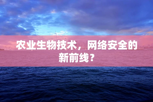 农业生物技术，网络安全的新前线？