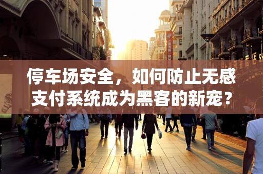 停车场安全，如何防止无感支付系统成为黑客的新宠？