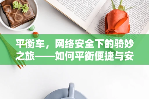 平衡车，网络安全下的骑妙之旅——如何平衡便捷与安全？