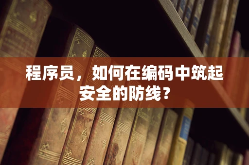 程序员，如何在编码中筑起安全的防线？