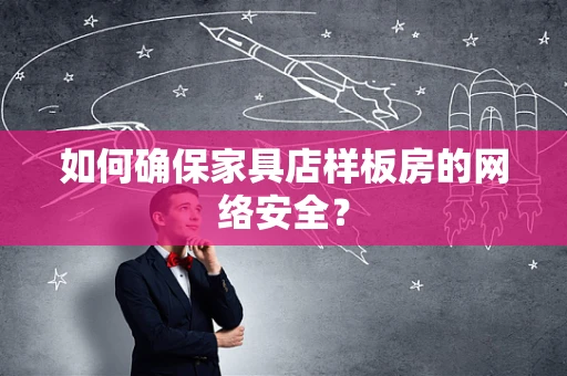 如何确保家具店样板房的网络安全？
