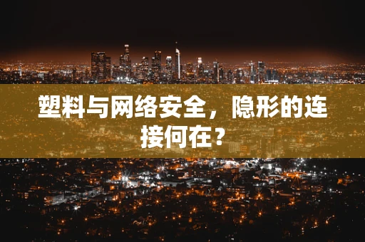 塑料与网络安全，隐形的连接何在？