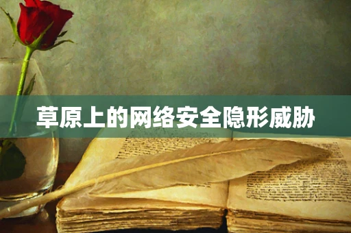 草原上的网络安全隐形威胁