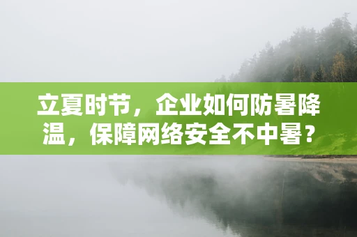 立夏时节，企业如何防暑降温，保障网络安全不中暑？