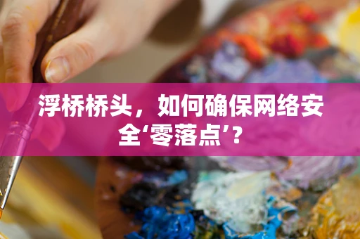 浮桥桥头，如何确保网络安全‘零落点’？