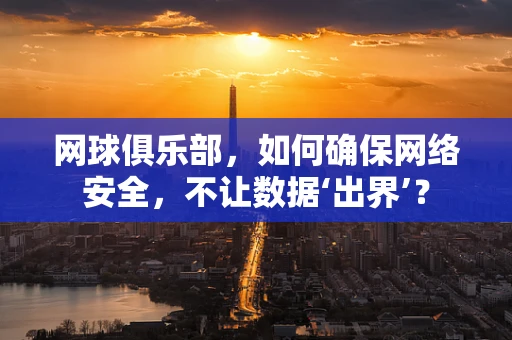 网球俱乐部，如何确保网络安全，不让数据‘出界’？
