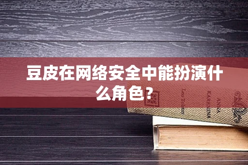 豆皮在网络安全中能扮演什么角色？