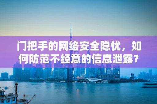 门把手的网络安全隐忧，如何防范不经意的信息泄露？