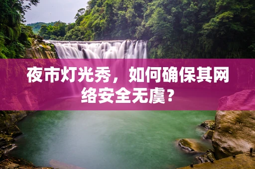 夜市灯光秀，如何确保其网络安全无虞？