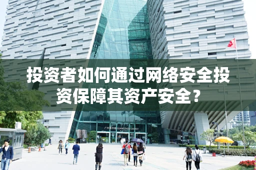 投资者如何通过网络安全投资保障其资产安全？