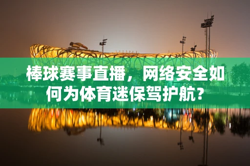 棒球赛事直播，网络安全如何为体育迷保驾护航？