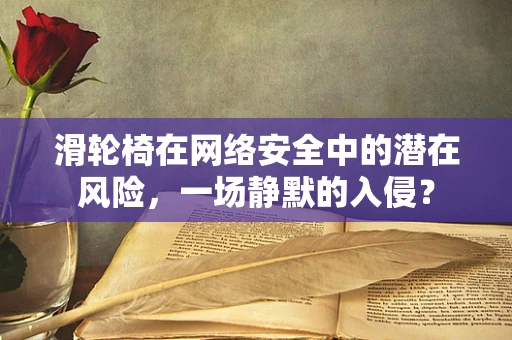 滑轮椅在网络安全中的潜在风险，一场静默的入侵？
