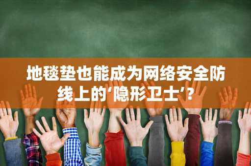 地毯垫也能成为网络安全防线上的‘隐形卫士’？