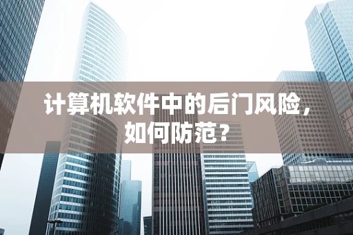 计算机软件中的后门风险，如何防范？