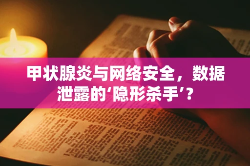 甲状腺炎与网络安全，数据泄露的‘隐形杀手’？