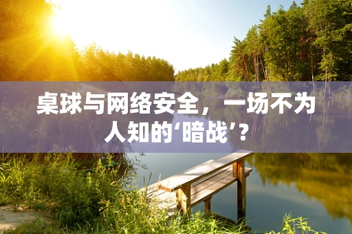 桌球与网络安全，一场不为人知的‘暗战’？