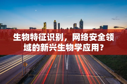 生物特征识别，网络安全领域的新兴生物学应用？