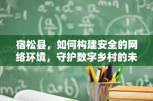 宿松县，如何构建安全的网络环境，守护数字乡村的未来？