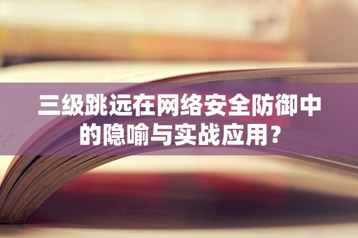 三级跳远在网络安全防御中的隐喻与实战应用？