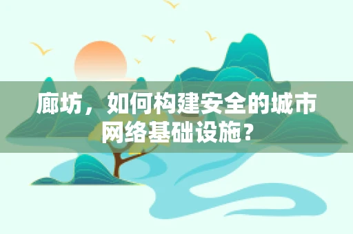 廊坊，如何构建安全的城市网络基础设施？