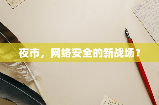 夜市，网络安全的新战场？
