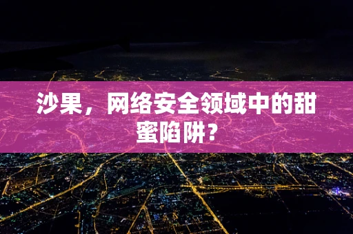 沙果，网络安全领域中的甜蜜陷阱？