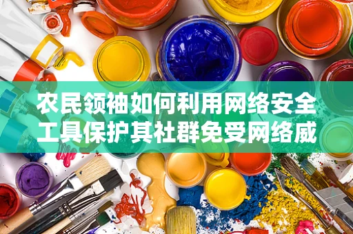 农民领袖如何利用网络安全工具保护其社群免受网络威胁？
