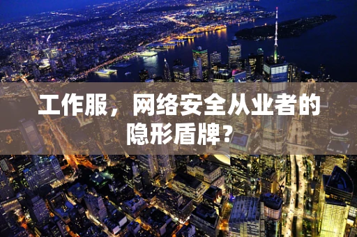 工作服，网络安全从业者的隐形盾牌？