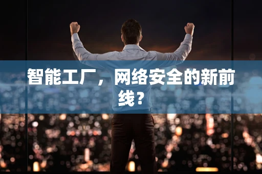 智能工厂，网络安全的新前线？