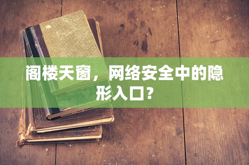 阁楼天窗，网络安全中的隐形入口？