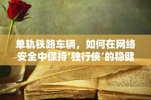 单轨铁路车辆，如何在网络安全中保持‘独行侠’的稳健？