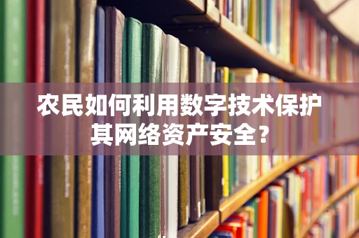 农民如何利用数字技术保护其网络资产安全？