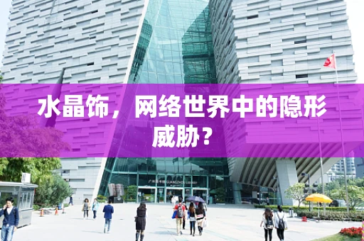 水晶饰，网络世界中的隐形威胁？