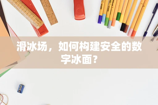 滑冰场，如何构建安全的数字冰面？
