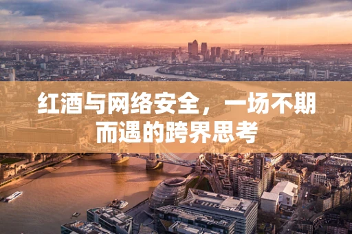 红酒与网络安全，一场不期而遇的跨界思考
