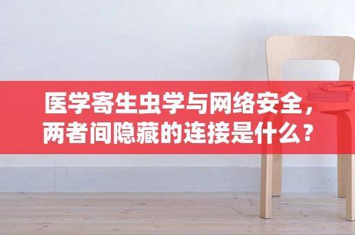 医学寄生虫学与网络安全，两者间隐藏的连接是什么？