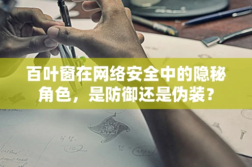 百叶窗在网络安全中的隐秘角色，是防御还是伪装？