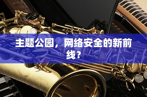 主题公园，网络安全的新前线？