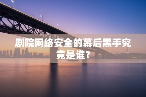 剧院网络安全的幕后黑手究竟是谁？