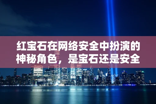 红宝石在网络安全中扮演的神秘角色，是宝石还是安全漏洞的代名词？