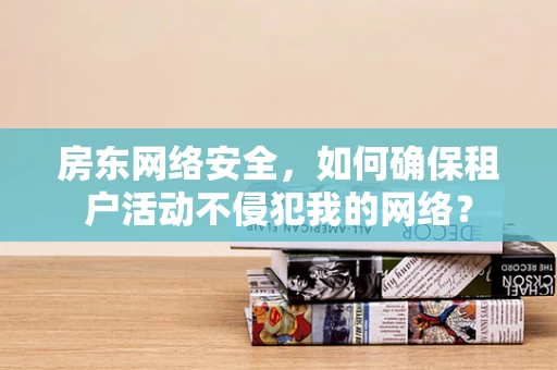 房东网络安全，如何确保租户活动不侵犯我的网络？