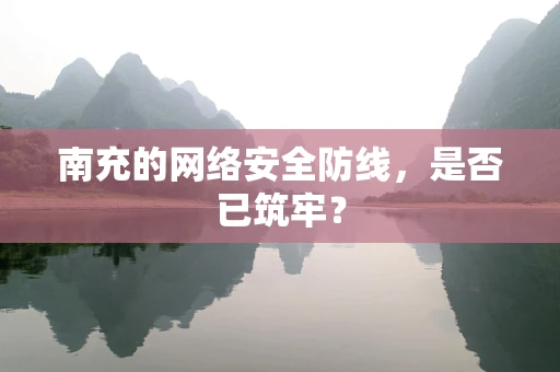 南充的网络安全防线，是否已筑牢？