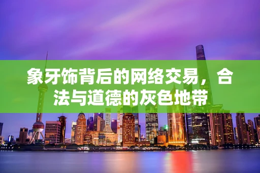 象牙饰背后的网络交易，合法与道德的灰色地带