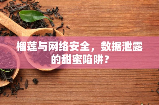 榴莲与网络安全，数据泄露的甜蜜陷阱？