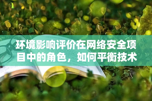 环境影响评价在网络安全项目中的角色，如何平衡技术进步与生态安全？