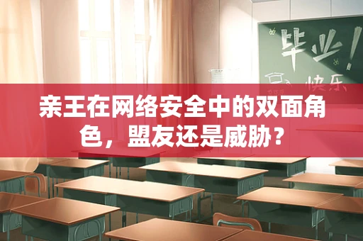 亲王在网络安全中的双面角色，盟友还是威胁？