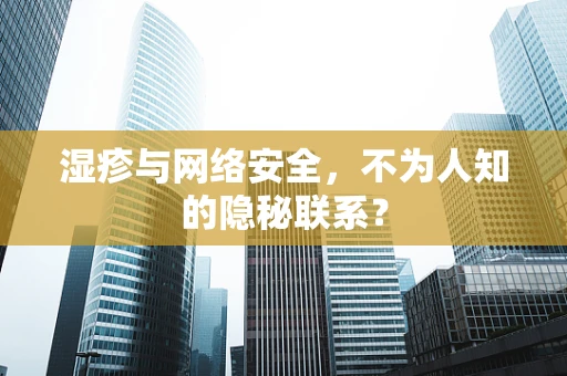 湿疹与网络安全，不为人知的隐秘联系？