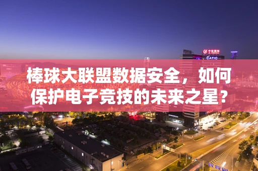 棒球大联盟数据安全，如何保护电子竞技的未来之星？