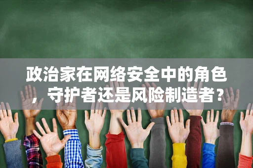 政治家在网络安全中的角色，守护者还是风险制造者？