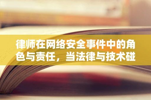 律师在网络安全事件中的角色与责任，当法律与技术碰撞时，谁该站出来？